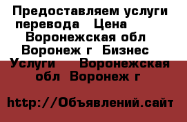 Предоставляем услуги перевода › Цена ­ 300 - Воронежская обл., Воронеж г. Бизнес » Услуги   . Воронежская обл.,Воронеж г.